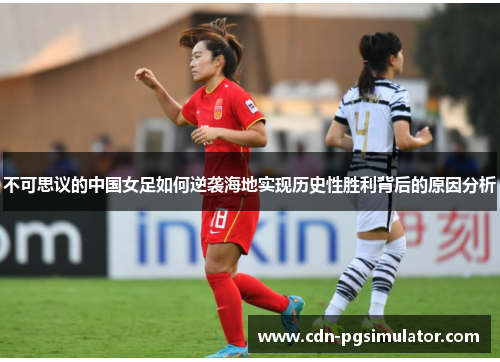 不可思议的中国女足如何逆袭海地实现历史性胜利背后的原因分析