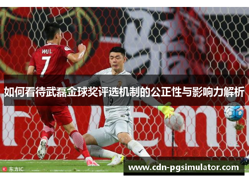 如何看待武磊金球奖评选机制的公正性与影响力解析