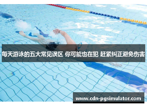 每天游泳的五大常见误区 你可能也在犯 赶紧纠正避免伤害