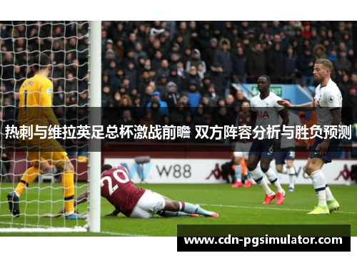 热刺与维拉英足总杯激战前瞻 双方阵容分析与胜负预测