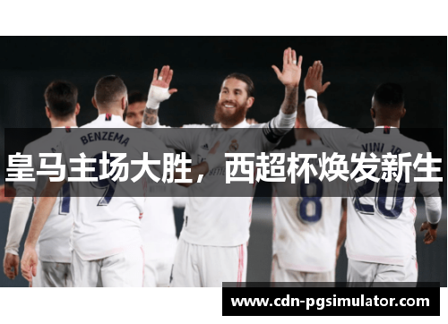 皇马主场大胜，西超杯焕发新生