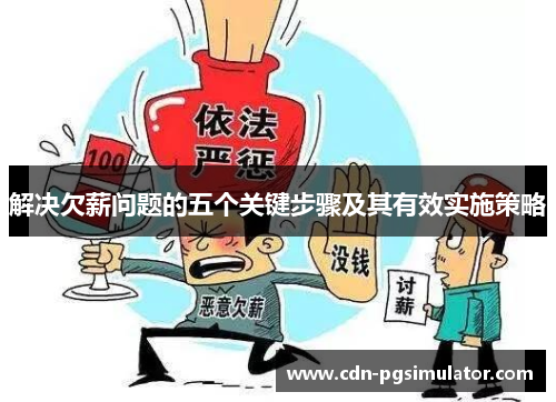 解决欠薪问题的五个关键步骤及其有效实施策略 解决欠薪问题的五个关键步骤及其有效实施策略