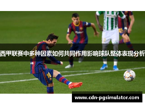 西甲联赛中多种因素如何共同作用影响球队整体表现分析 西甲联赛中多种因素如何共同作用影响球队整体表现分析