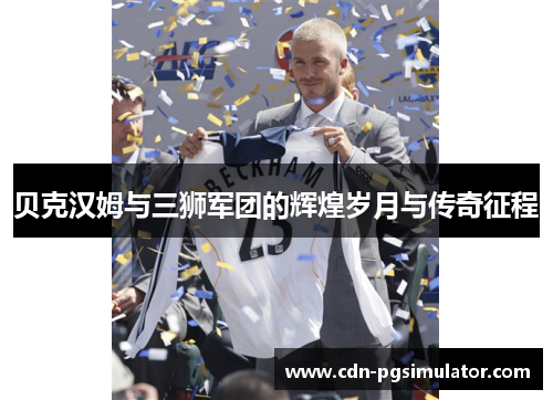 贝克汉姆与三狮军团的辉煌岁月与传奇征程