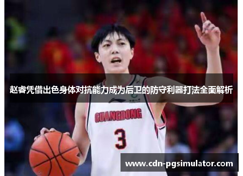 赵睿凭借出色身体对抗能力成为后卫的防守利器打法全面解析 赵睿凭借出色身体对抗能力成为后卫的防守利器打法全面解析