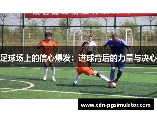 足球场上的信心爆发:进球背后的力量与决心 足球场上的信心爆发:进球背后的力量与决心