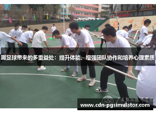 踢足球带来的多重益处:提升体能、增强团队协作和培养心理素质 踢足球带来的多重益处:提升体能、增强团队协作和培养心理素质