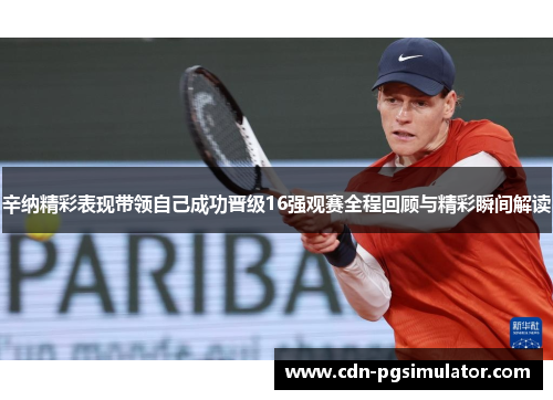 辛纳精彩表现带领自己成功晋级16强观赛全程回顾与精彩瞬间解读