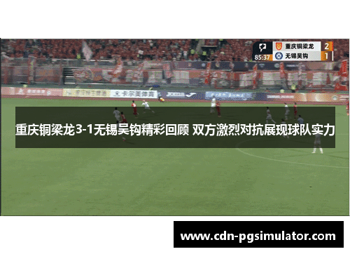 重庆铜梁龙3-1无锡吴钩精彩回顾 双方激烈对抗展现球队实力 重庆铜梁龙3-1无锡吴钩精彩回顾 双方激烈对抗展现球队实力