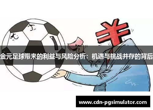 金元足球带来的利益与风险分析:机遇与挑战并存的背后 金元足球带来的利益与风险分析:机遇与挑战并存的背后