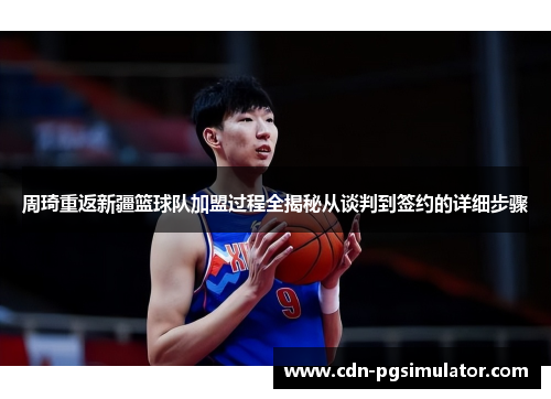 周琦重返新疆篮球队加盟过程全揭秘从谈判到签约的详细步骤