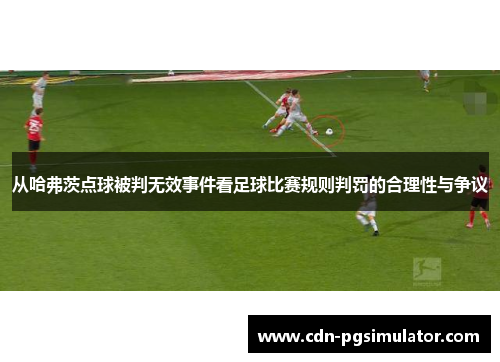 从哈弗茨点球被判无效事件看足球比赛规则判罚的合理性与争议