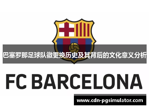 巴塞罗那足球队徽更换历史及其背后的文化意义分析 巴塞罗那足球队徽更换历史及其背后的文化意义分析