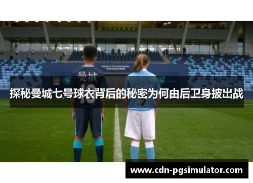 探秘曼城七号球衣背后的秘密为何由后卫身披出战 探秘曼城七号球衣背后的秘密为何由后卫身披出战