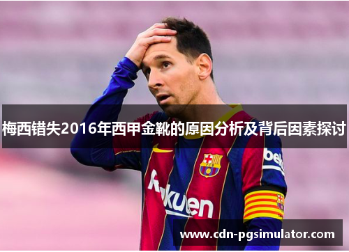 梅西错失2016年西甲金靴的原因分析及背后因素探讨 梅西错失2016年西甲金靴的原因分析及背后因素探讨