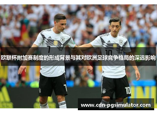 欧联杯附加赛制度的形成背景与其对欧洲足球竞争格局的深远影响 欧联杯附加赛制度的形成背景与其对欧洲足球竞争格局的深远影响