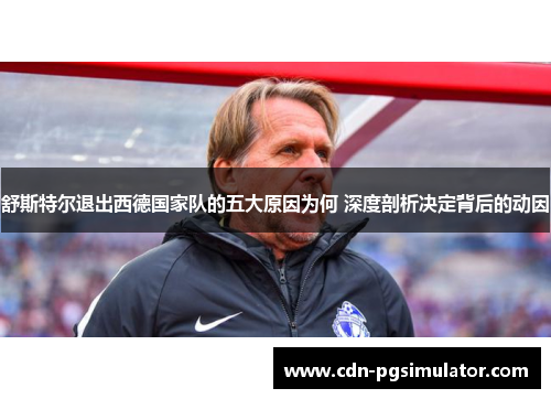 舒斯特尔退出西德国家队的五大原因为何 深度剖析决定背后的动因 舒斯特尔退出西德国家队的五大原因为何 深度剖析决定背后的动因