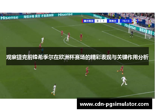 观察捷克前锋希季尔在欧洲杯赛场的精彩表现与关键作用分析