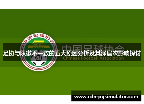 足协与队徽不一致的五大原因分析及其深层次影响探讨