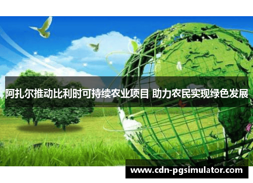 阿扎尔推动比利时可持续农业项目 助力农民实现绿色发展