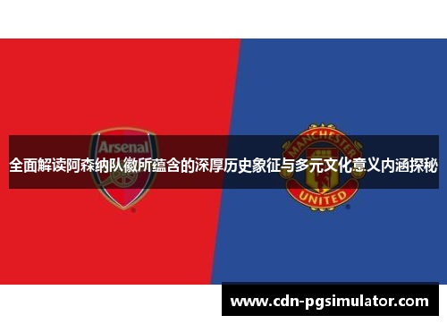 全面解读阿森纳队徽所蕴含的深厚历史象征与多元文化意义内涵探秘 全面解读阿森纳队徽所蕴含的深厚历史象征与多元文化意义内涵探秘