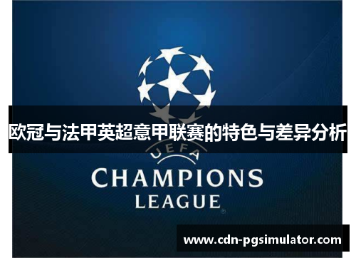 欧冠与法甲英超意甲联赛的特色与差异分析 欧冠与法甲英超意甲联赛的特色与差异分析