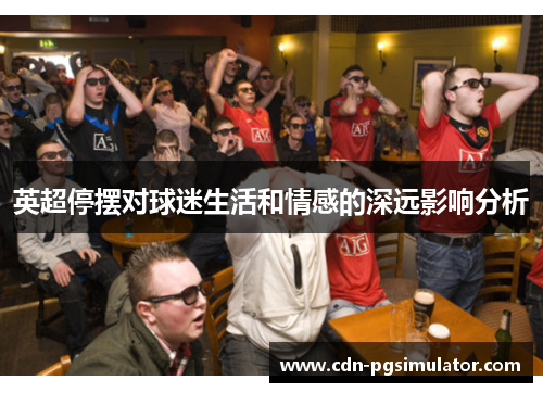 英超停摆对球迷生活和情感的深远影响分析 英超停摆对球迷生活和情感的深远影响分析