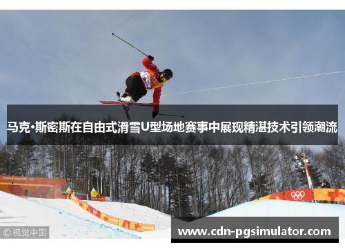 马克·斯密斯在自由式滑雪U型场地赛事中展现精湛技术引领潮流