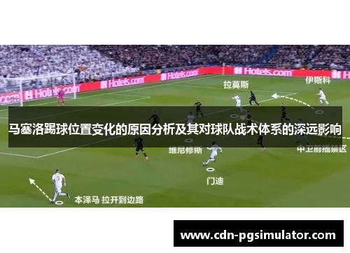 马塞洛踢球位置变化的原因分析及其对球队战术体系的深远影响 马塞洛踢球位置变化的原因分析及其对球队战术体系的深远影响