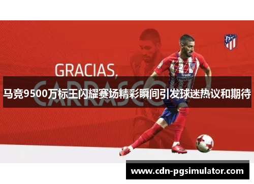 马竞9500万标王闪耀赛场精彩瞬间引发球迷热议和期待 马竞9500万标王闪耀赛场精彩瞬间引发球迷热议和期待