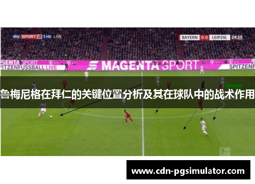 鲁梅尼格在拜仁的关键位置分析及其在球队中的战术作用