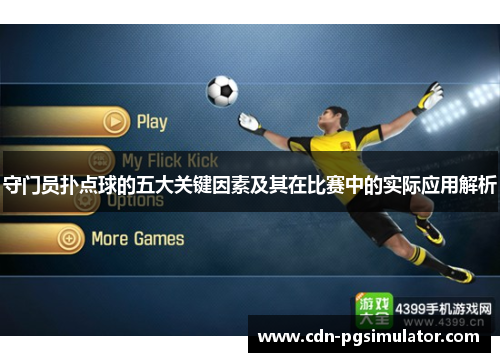守门员扑点球的五大关键因素及其在比赛中的实际应用解析 守门员扑点球的五大关键因素及其在比赛中的实际应用解析