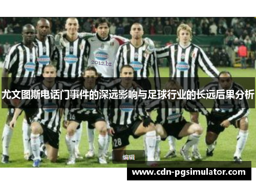 尤文图斯电话门事件的深远影响与足球行业的长远后果分析