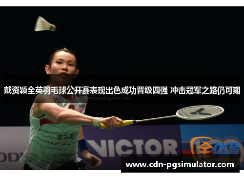 戴资颖全英羽毛球公开赛表现出色成功晋级四强 冲击冠军之路仍可期