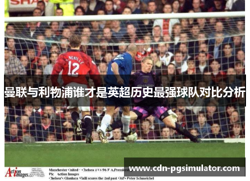 曼联与利物浦谁才是英超历史最强球队对比分析
