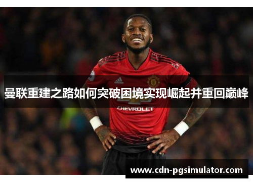 曼联重建之路如何突破困境实现崛起并重回巅峰