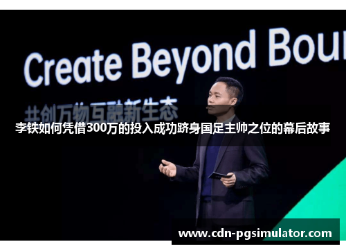 李铁如何凭借300万的投入成功跻身国足主帅之位的幕后故事