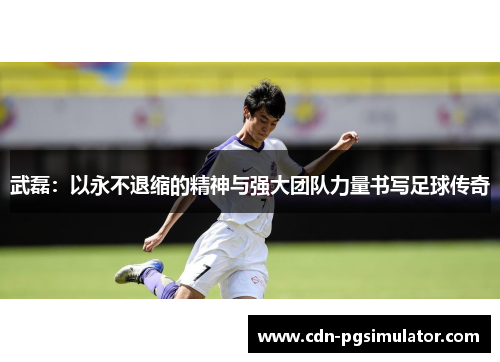 武磊:以永不退缩的精神与强大团队力量书写足球传奇 武磊:以永不退缩的精神与强大团队力量书写足球传奇