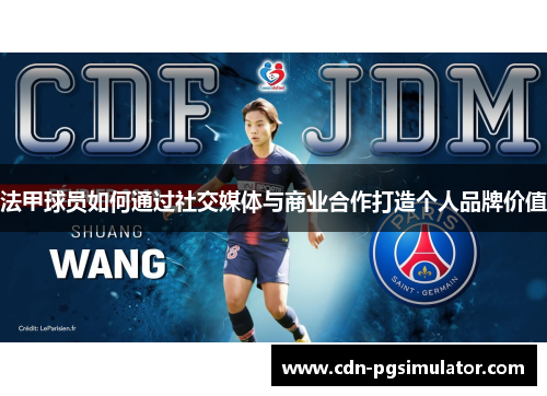 法甲球员如何通过社交媒体与商业合作打造个人品牌价值 法甲球员如何通过社交媒体与商业合作打造个人品牌价值