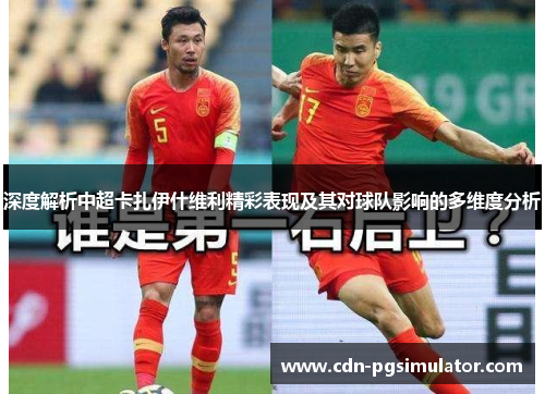 深度解析中超卡扎伊什维利精彩表现及其对球队影响的多维度分析 深度解析中超卡扎伊什维利精彩表现及其对球队影响的多维度分析