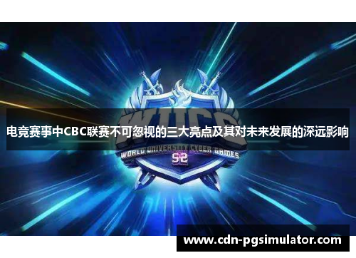 电竞赛事中CBC联赛不可忽视的三大亮点及其对未来发展的深远影响 电竞赛事中CBC联赛不可忽视的三大亮点及其对未来发展的深远影响