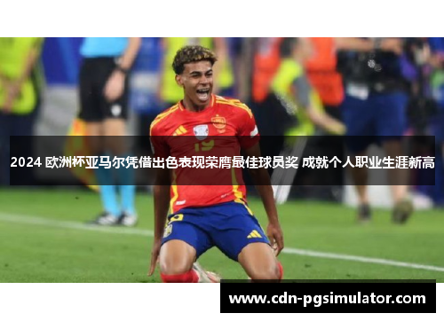 2024 欧洲杯亚马尔凭借出色表现荣膺最佳球员奖 成就个人职业生涯新高 2024 欧洲杯亚马尔凭借出色表现荣膺最佳球员奖 成就个人职业生涯新高