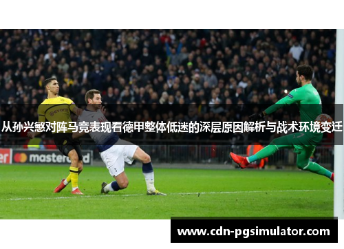 从孙兴慜对阵马竞表现看德甲整体低迷的深层原因解析与战术环境变迁 从孙兴慜对阵马竞表现看德甲整体低迷的深层原因解析与战术环境变迁