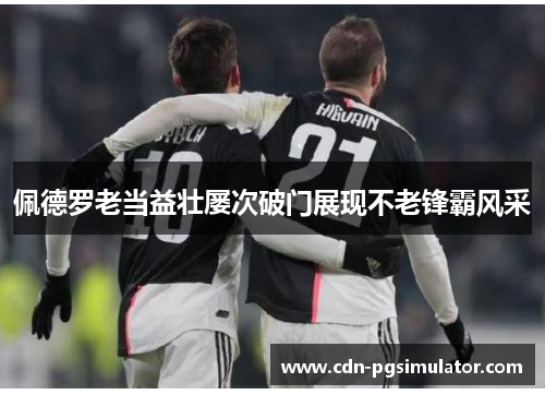 佩德罗老当益壮屡次破门展现不老锋霸风采 佩德罗老当益壮屡次破门展现不老锋霸风采