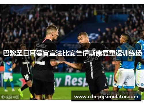 巴黎圣日耳曼官宣法比安鲁伊斯康复重返训练场 巴黎圣日耳曼官宣法比安鲁伊斯康复重返训练场