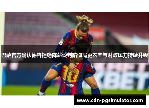 巴萨官方确认德容拒绝降薪谈判陷僵局更衣室与财政压力持续升级 巴萨官方确认德容拒绝降薪谈判陷僵局更衣室与财政压力持续升级