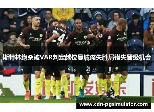 斯特林绝杀被VAR判定越位曼城痛失胜局错失晋级机会