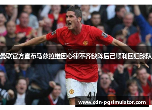 曼联官方宣布马兹拉维因心律不齐缺阵后已顺利回归球队 曼联官方宣布马兹拉维因心律不齐缺阵后已顺利回归球队