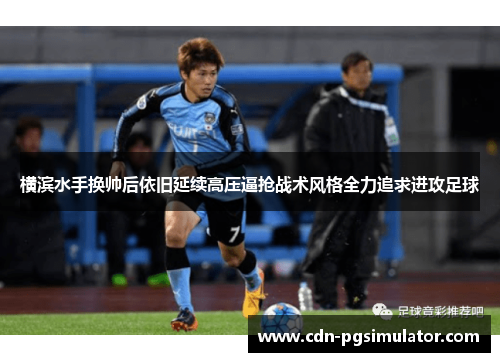 横滨水手换帅后依旧延续高压逼抢战术风格全力追求进攻足球 横滨水手换帅后依旧延续高压逼抢战术风格全力追求进攻足球