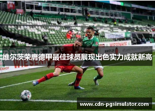 维尔茨荣膺德甲最佳球员展现出色实力成就新高 维尔茨荣膺德甲最佳球员展现出色实力成就新高